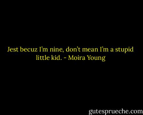 Jest becuz I’m nine, don’t mean I’m a stupid little kid. - Moira Young