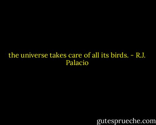 the universe takes care of all its birds. - R.J. Palacio