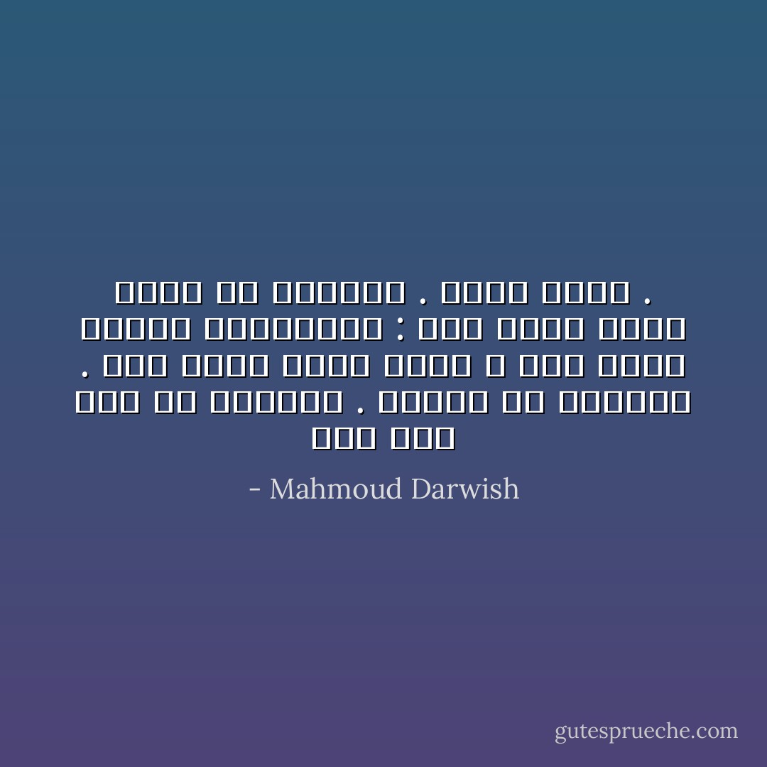 وكُلُّ قلبْ<br />كونٌ من الأسرار . طيروا كي تطيروا . نحن عُشَّاقٌ وحسبْ<br />قلنا ، وقد مِتناً مراراً وانتشيْنَا : نحن عُشَّاقٌ وحسبْ<br />منفىً هي الأشواقُ . منفَى حُبُّنا . - Mahmoud Darwish