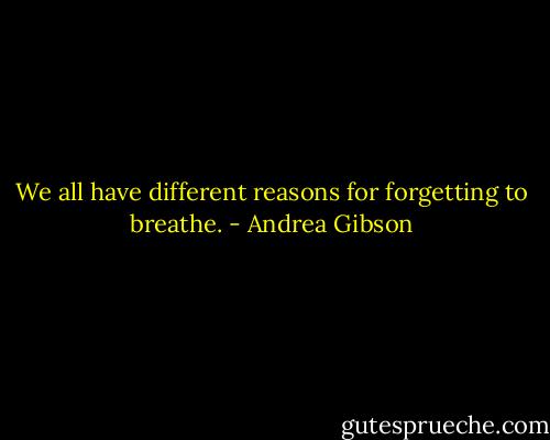 We all have different reasons for forgetting to breathe. - Andrea Gibson