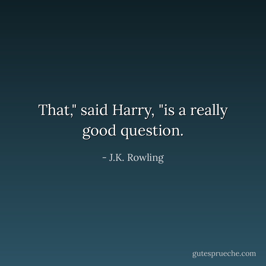 That," said Harry, "is a really good question. - J.K. Rowling