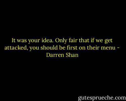 It was your idea. Only fair that if we get attacked, you should be first on their menu - Darren Shan