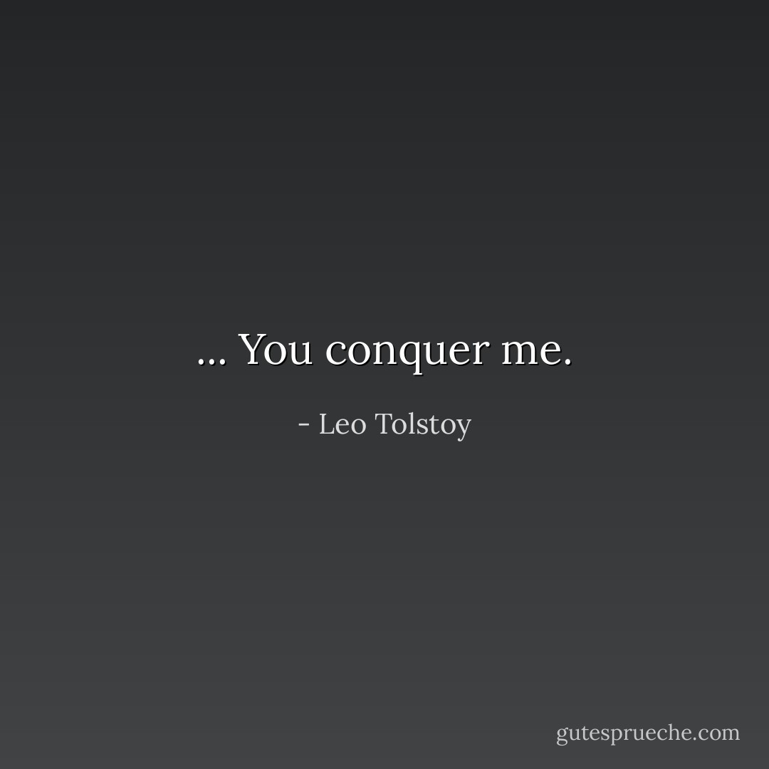 ... You conquer me. - Leo Tolstoy