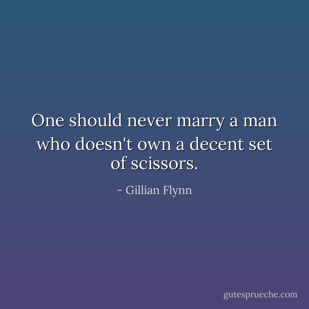 One should never marry a man who doesn't own a decent set of scissors. - Gillian Flynn