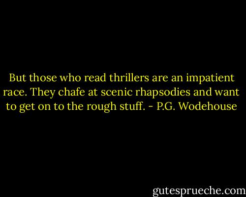 But those who read thrillers are an impatient race. They chafe at scenic rhapsodies and want to get on to the rough stuff. - P.G. Wodehouse