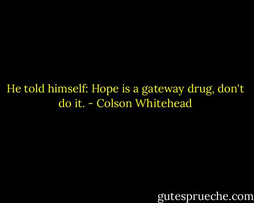 He told himself: Hope is a gateway drug, don't do it. - Colson Whitehead