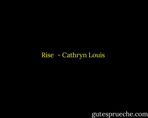 Rise  - Cathryn Louis