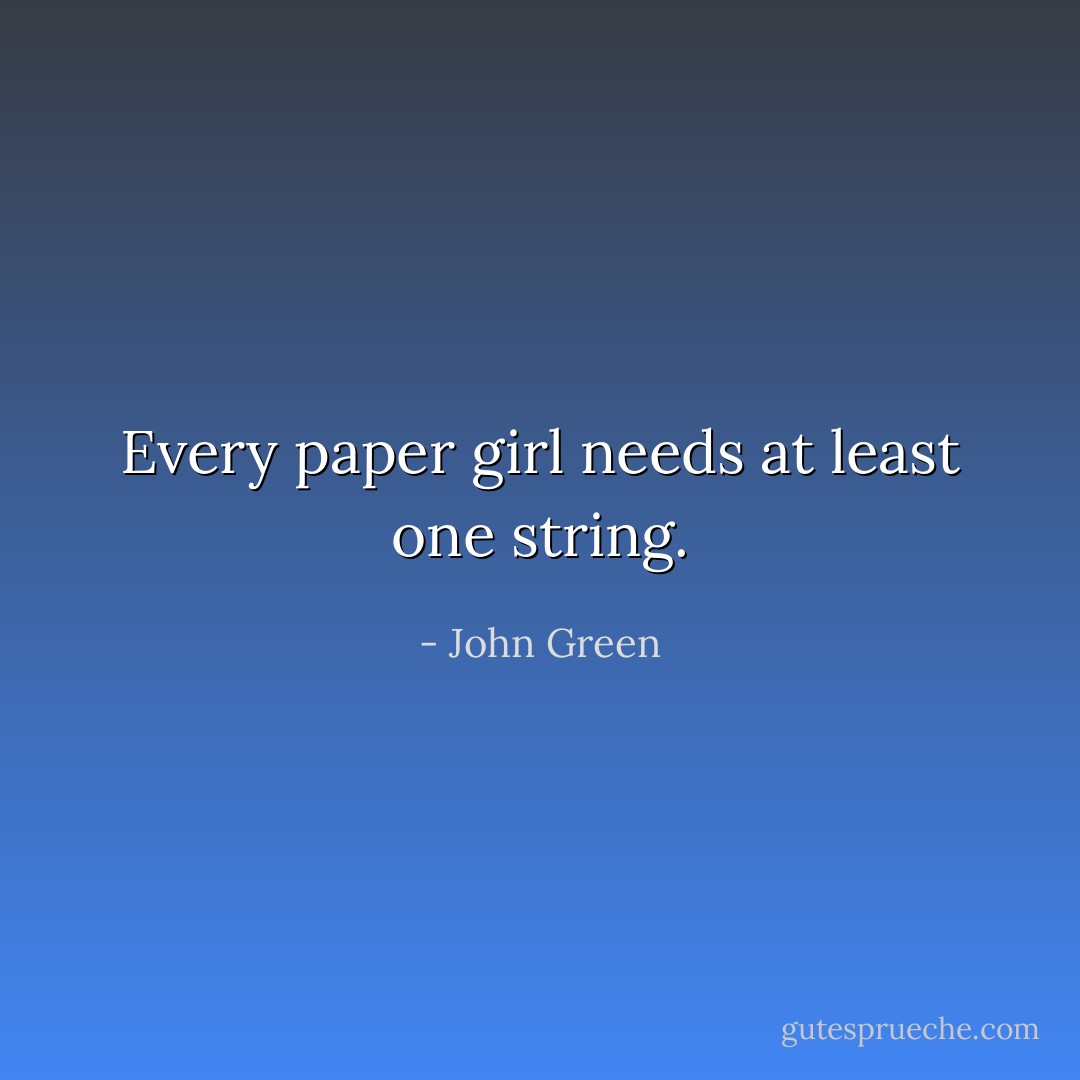 Every paper girl needs at least one string. - John Green