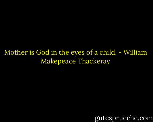 Mother is God in the eyes of a child. - William Makepeace Thackeray