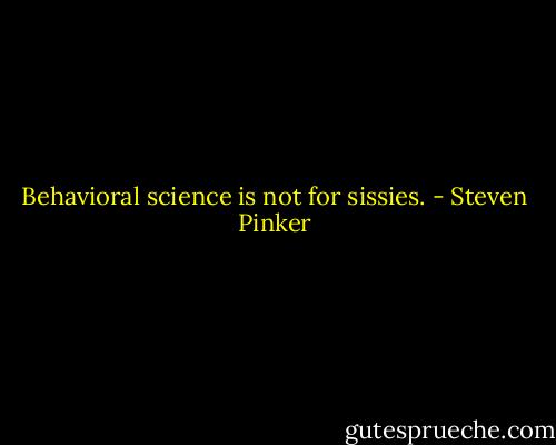Behavioral science is not for sissies. - Steven Pinker