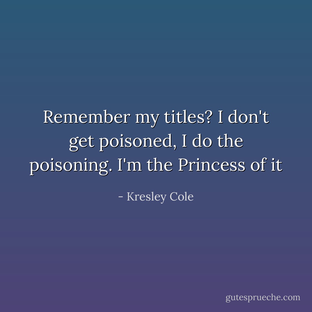 Remember my titles? I don't get poisoned, I do the poisoning. I'm the Princess of it - Kresley Cole