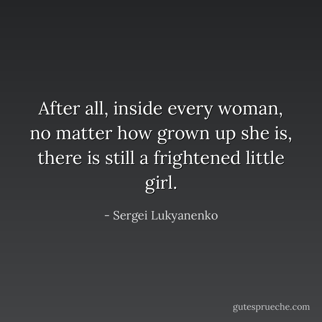 After all, inside every woman, no matter how grown up she is, there is still a frightened little girl. - Sergei Lukyanenko