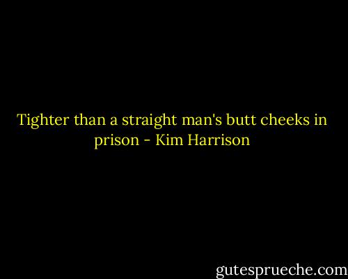 Tighter than a straight man's butt cheeks in prison - Kim Harrison