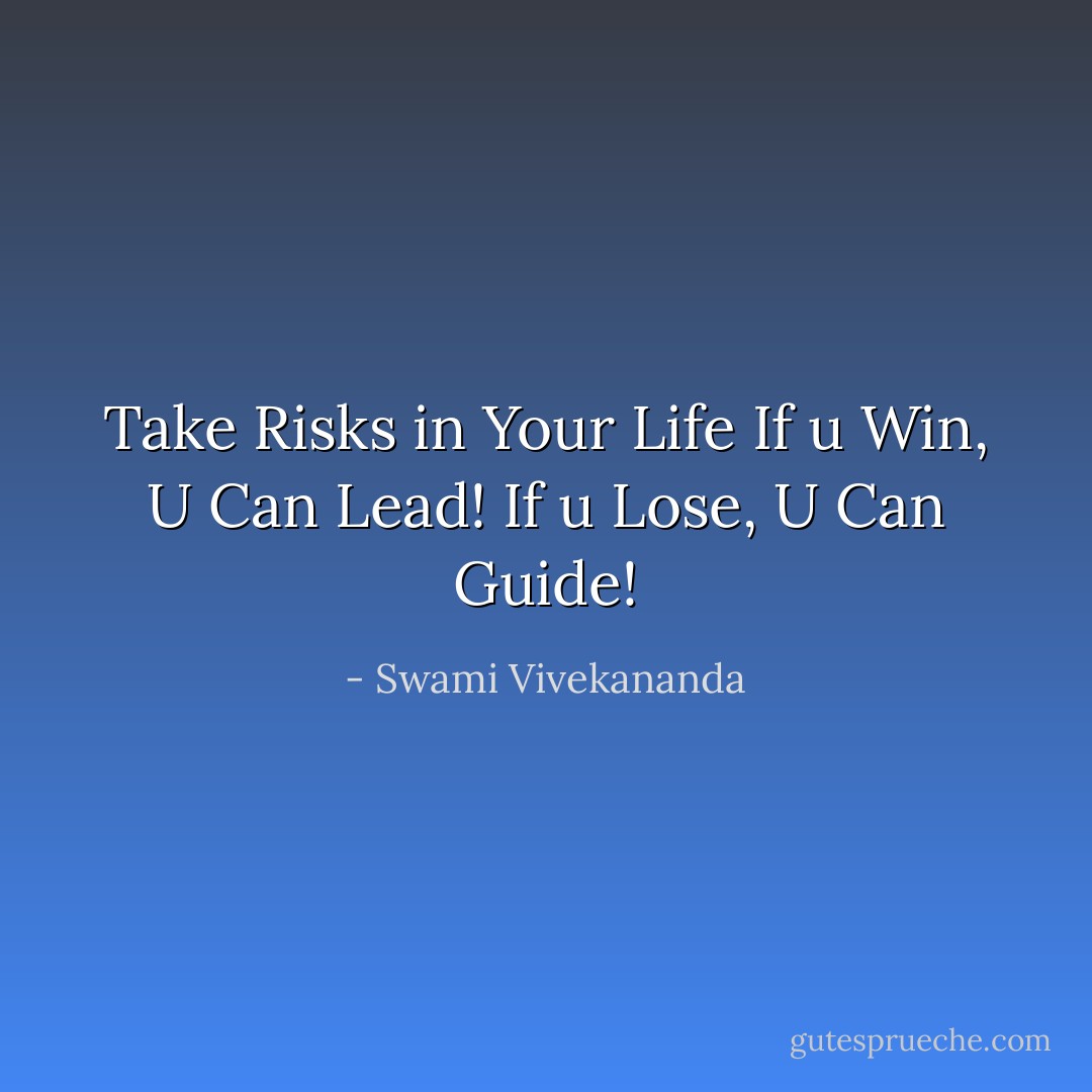 Take Risks in Your Life If u Win, U Can Lead! If u Lose, U Can Guide! - Swami Vivekananda