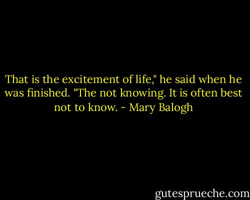 That is the excitement of life," he said when he was finished. "The not knowing. It is often best not to know. - Mary Balogh