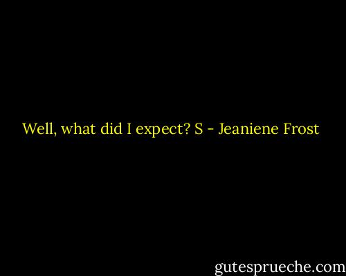 Well, what did I expect? S - Jeaniene Frost