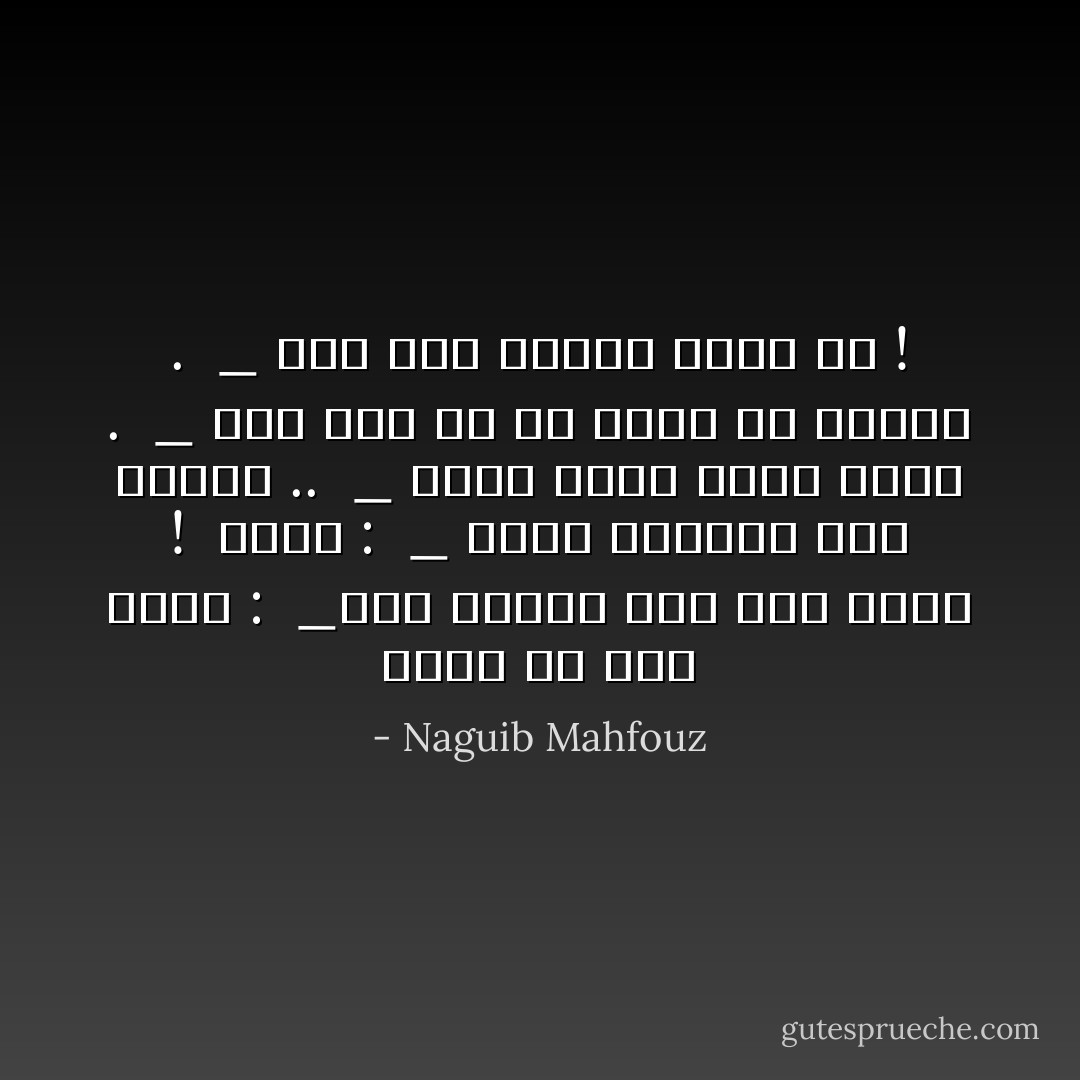 قالت في قهر شديد :<br /> _إني صائرة إلى موت محقق !<br /> فقال :<br /> _ كلنا صائرون إلى الموت ..<br /> _ إنما أعني موتا أفظع .<br /> _ ليس ثمة ما هو أفظع من الموت .<br /> _ ثمة موت يدركك وأنت حي ! - Naguib Mahfouz