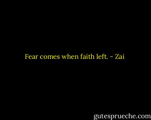 Fear comes when faith left. - Zai