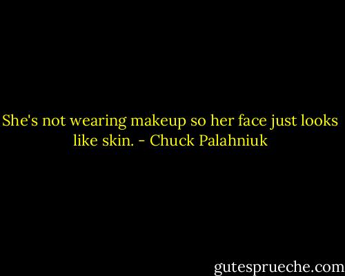 She's not wearing makeup so her face just looks like skin. - Chuck Palahniuk