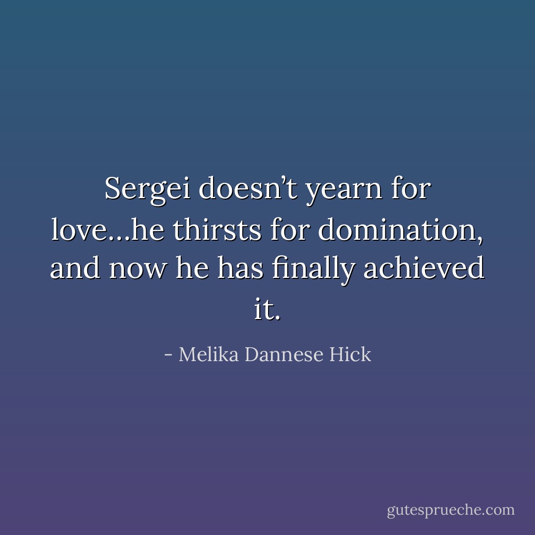 Sergei doesn’t yearn for love…he thirsts for domination, and now he has finally achieved it. - Melika Dannese Hick