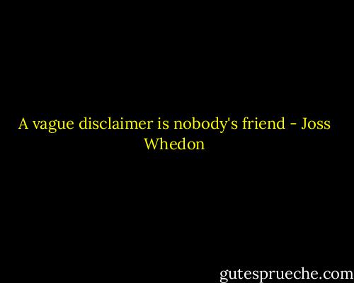 A vague disclaimer is nobody's friend - Joss Whedon