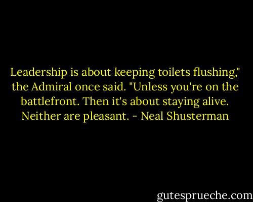 Leadership is about keeping toilets flushing," the Admiral once said. "Unless you're on the battlefront. Then it's about staying alive. Neither are pleasant. - Neal Shusterman