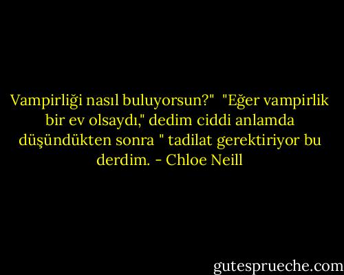 Vampirliği nasıl buluyorsun?"<br /> "Eğer vampirlik bir ev olsaydı," dedim ciddi anlamda düşündükten sonra " tadilat gerektiriyor bu derdim. - Chloe Neill
