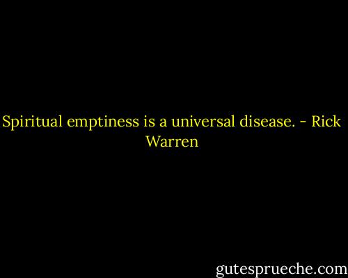 Spiritual emptiness is a universal disease. - Rick Warren