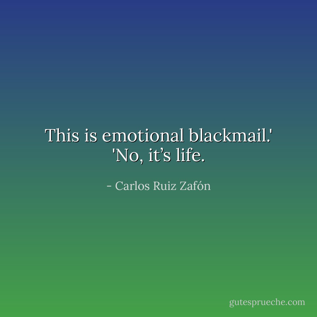 This is emotional blackmail.'<br />'No, it’s life. - Carlos Ruiz Zafón