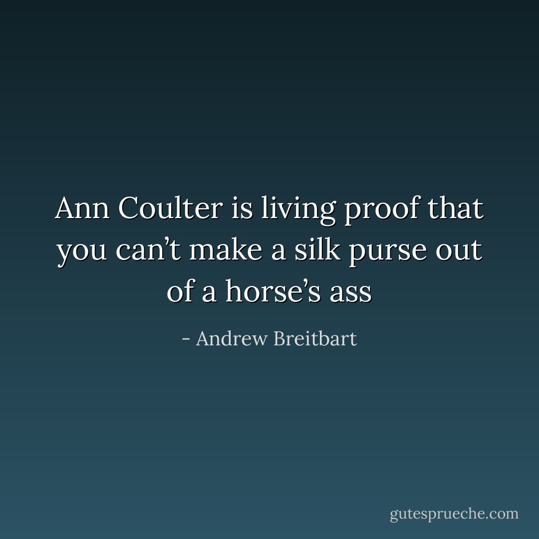 Ann Coulter is living proof that you can’t make a silk purse out of a horse’s ass - Andrew Breitbart