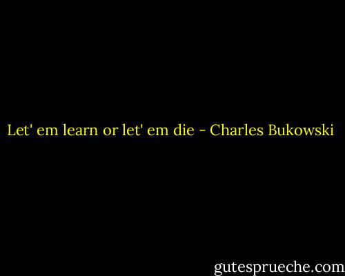 Let' em learn or let' em die - Charles Bukowski