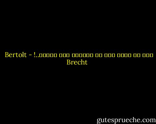 ليس من رحلة أشق من العودة إلى العقل..! - Bertolt Brecht