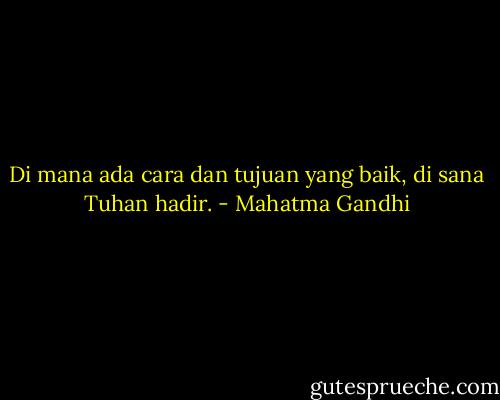 Di mana ada cara dan tujuan yang baik, di sana Tuhan hadir. - Mahatma Gandhi