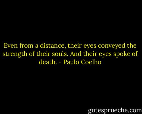 Even from a distance, their eyes conveyed the strength of their souls. And their eyes spoke of death. - Paulo Coelho