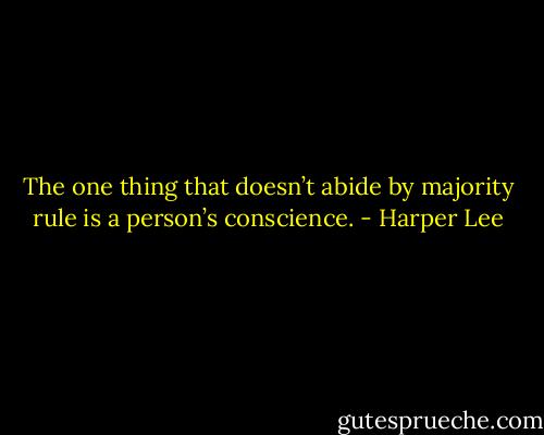The one thing that doesn’t abide by majority rule is a person’s conscience. - Harper Lee