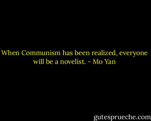 When Communism has been realized, everyone will be a novelist. - Mo Yan