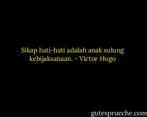 Sikap hati-hati adalah anak sulung kebijaksanaan. - Victor Hugo
