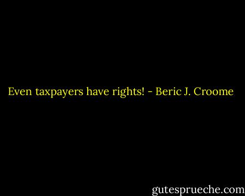 Even taxpayers have rights! - Beric J. Croome