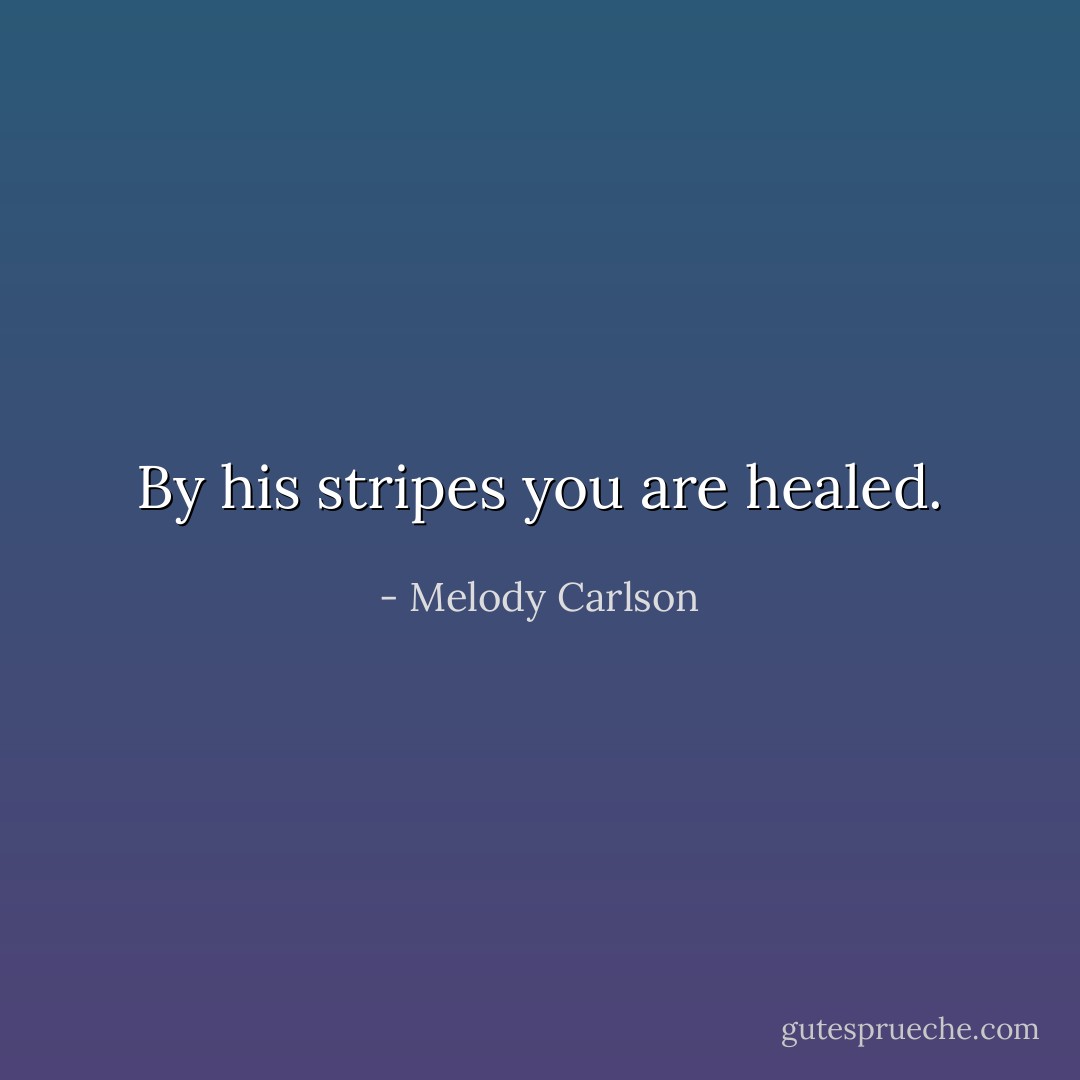 By his stripes you are healed. - Melody Carlson