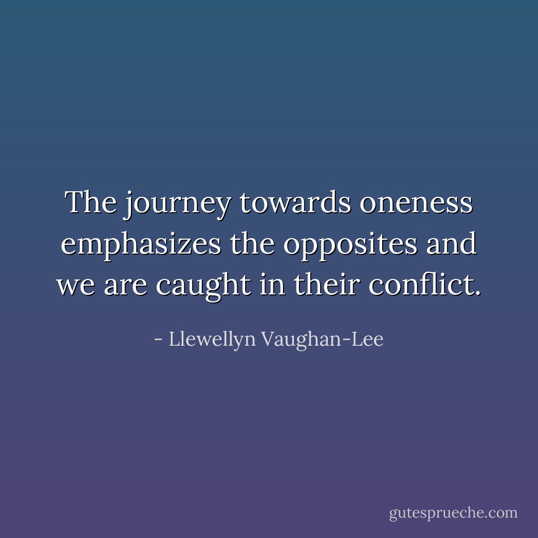 The journey towards oneness emphasizes the opposites and we are caught in their conflict. - Llewellyn Vaughan-Lee