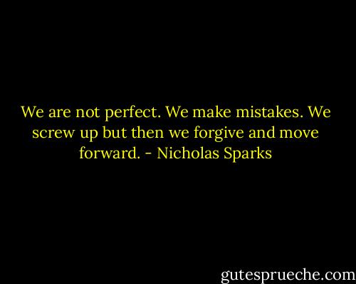 We are not perfect. We make mistakes. We screw up but then we forgive and move forward. - Nicholas Sparks