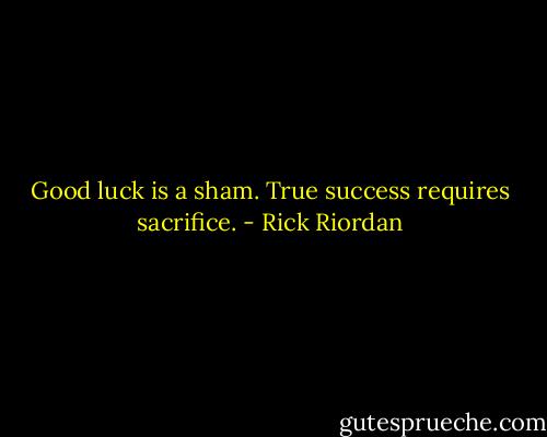 Good luck is a sham. True success requires sacrifice. - Rick Riordan