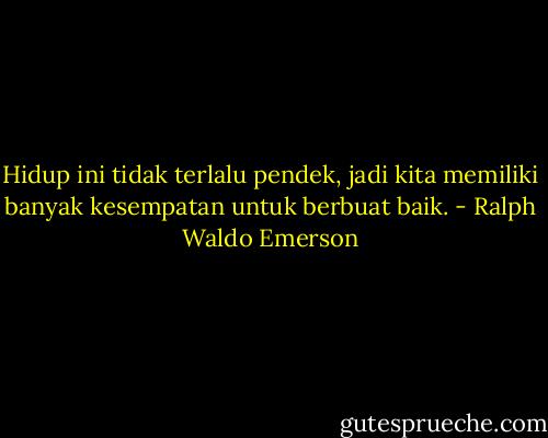Hidup ini tidak terlalu pendek, jadi kita memiliki banyak kesempatan untuk berbuat baik. - Ralph Waldo Emerson