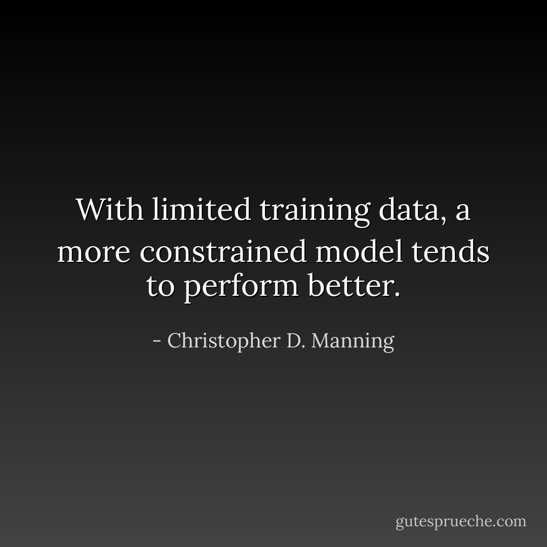 With limited training data, a more constrained model tends to perform better. - Christopher D. Manning