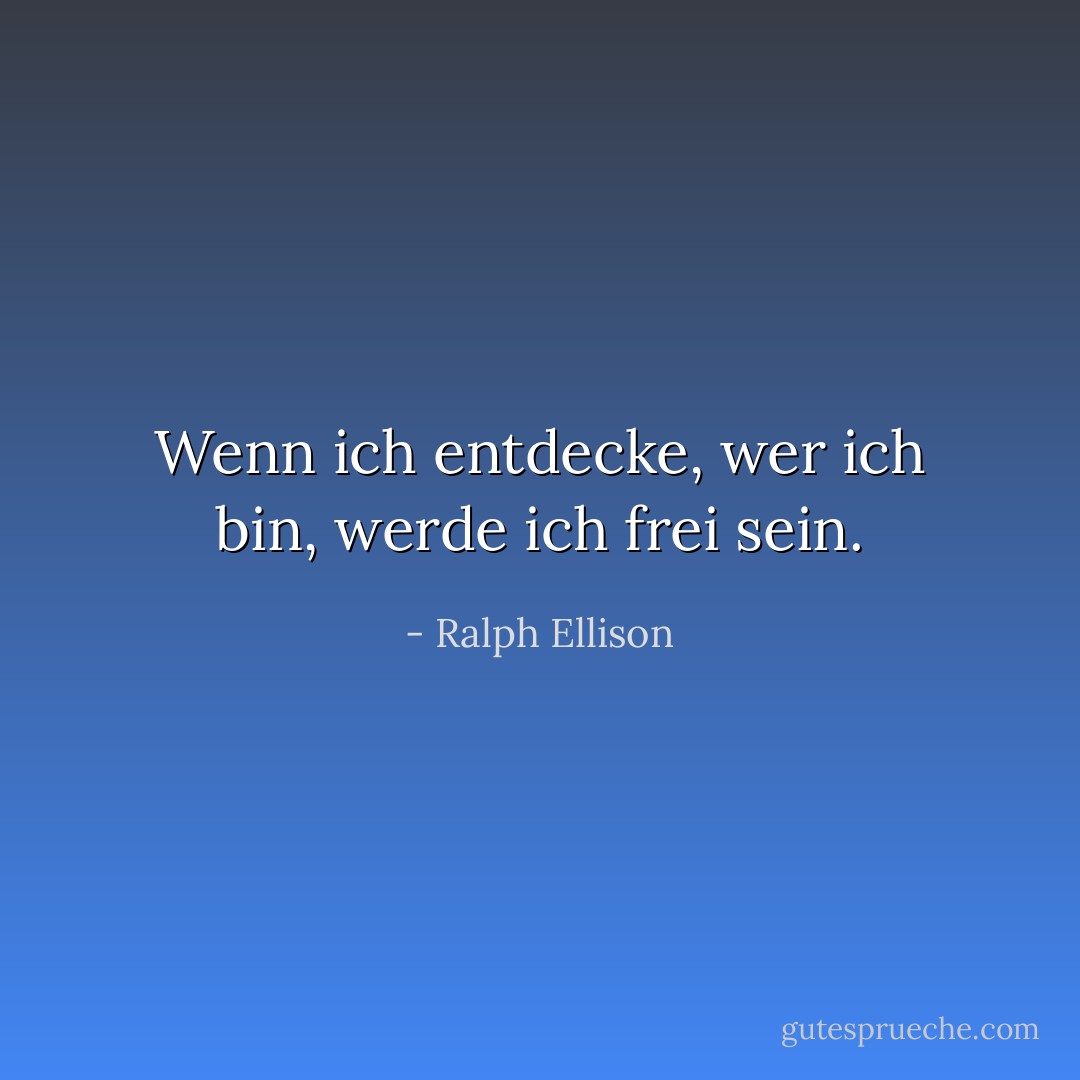Wenn ich entdecke, wer ich bin, werde ich frei sein. - Ralph Ellison<