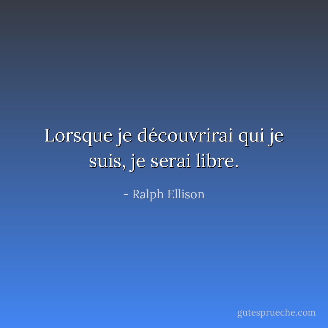 Lorsque je découvrirai qui je suis, je serai libre. - Ralph Ellison