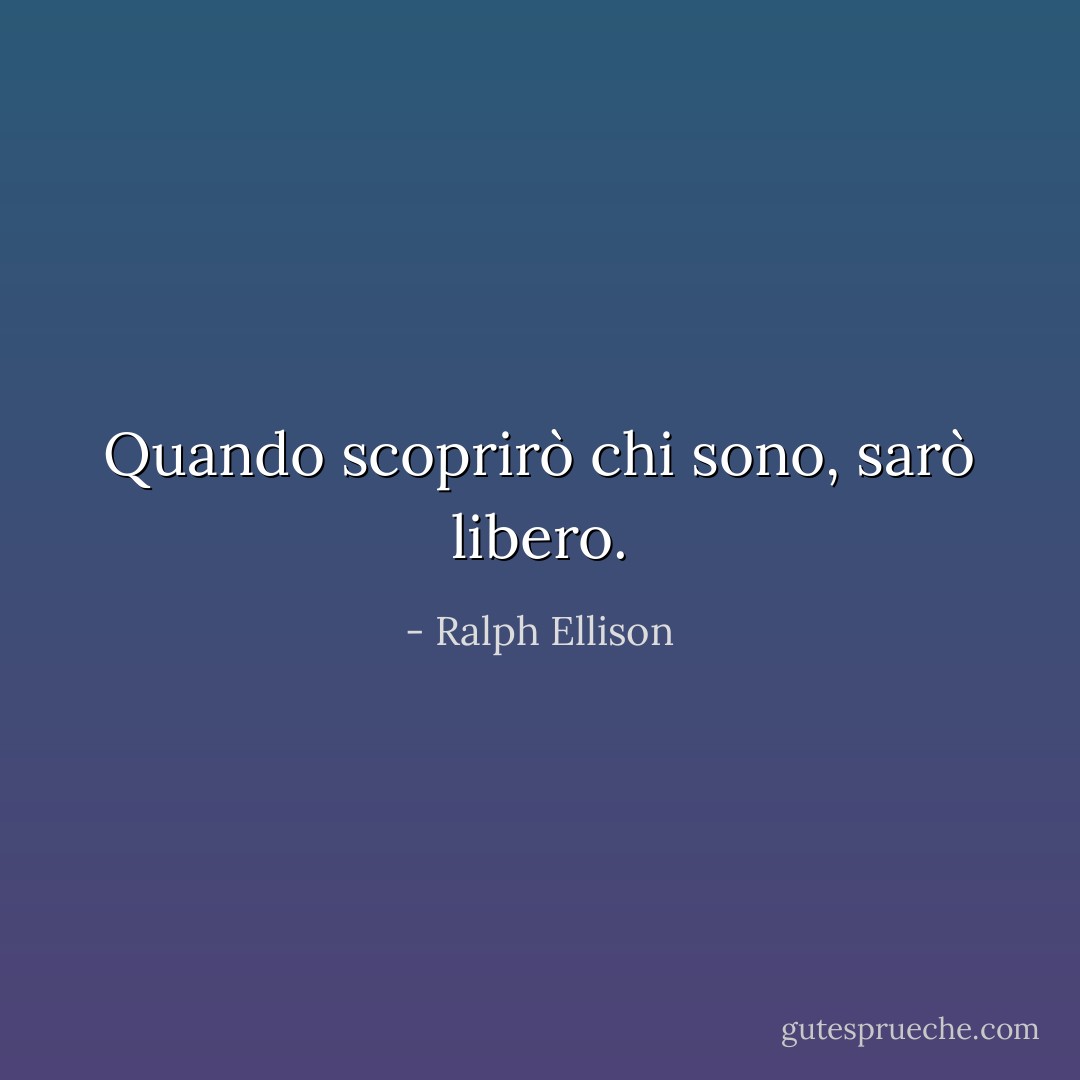 Quando scoprirò chi sono, sarò libero. - Ralph Ellison