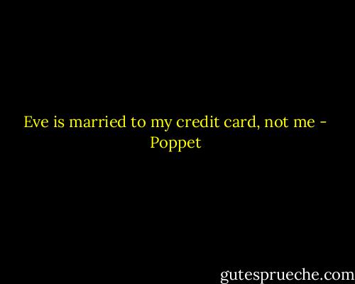 Eve is married to my credit card, not me - Poppet
