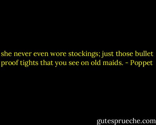 she never even wore stockings; just those bullet proof tights that you see on old maids. - Poppet
