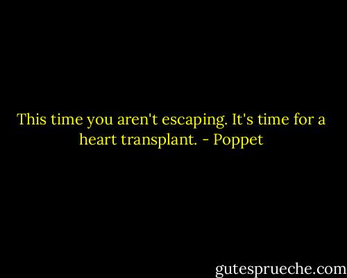 This time you aren't escaping. It's time for a heart transplant. - Poppet